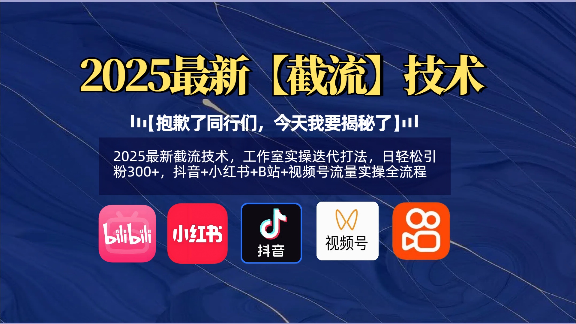 【抱歉了同行们，今天我要揭秘了】2025最新截流技术，工作室实操迭代打法，日轻松引粉300+，抖音+小红书+B站+视频号流量实操全流程汇创项目库-网创项目资源站-副业项目-创业项目-搞钱项目汇创项目库