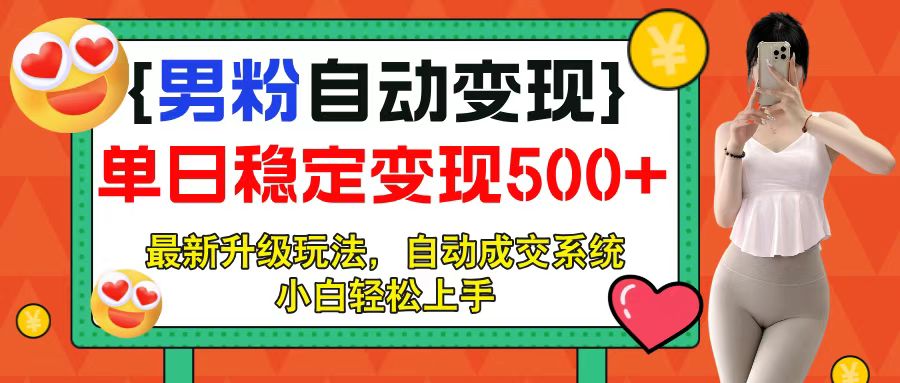 男粉自动变现项目，最新升级玩法，自动成交系统，小白也能轻松日入500+汇创项目库-网创项目资源站-副业项目-创业项目-搞钱项目汇创项目库