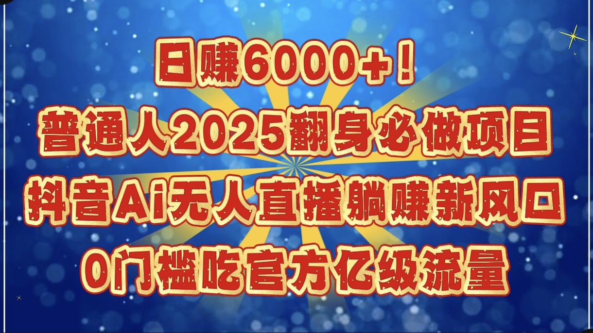 日赚6000+！普通人2025翻身必做项目，抖音Ai无人直播躺赚新风口，0门槛吃官方亿级流量汇创项目库-网创项目资源站-副业项目-创业项目-搞钱项目汇创项目库