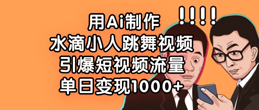 用Ai制作水滴小人跳舞视频，引爆短视频流量，单日变现1000+汇创项目库-网创项目资源站-副业项目-创业项目-搞钱项目汇创项目库
