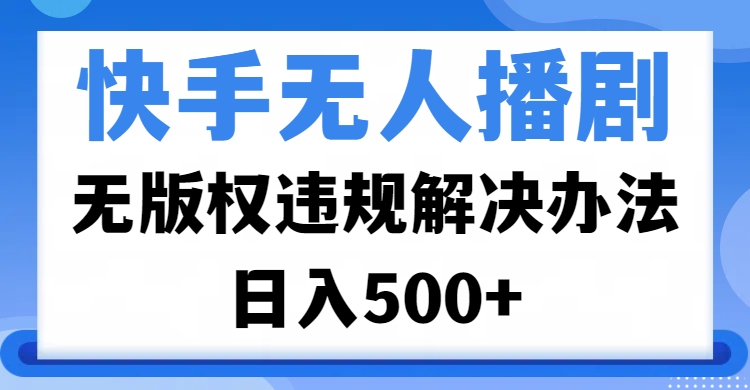 快手无人播剧，无版权违规解决办法，无人播剧日入500+汇创项目库-网创项目资源站-副业项目-创业项目-搞钱项目汇创项目库