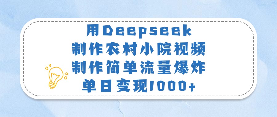 用Deepseek制作农村小院视频，制作简单流量爆炸，单日变现1000+汇创项目库-网创项目资源站-副业项目-创业项目-搞钱项目汇创项目库