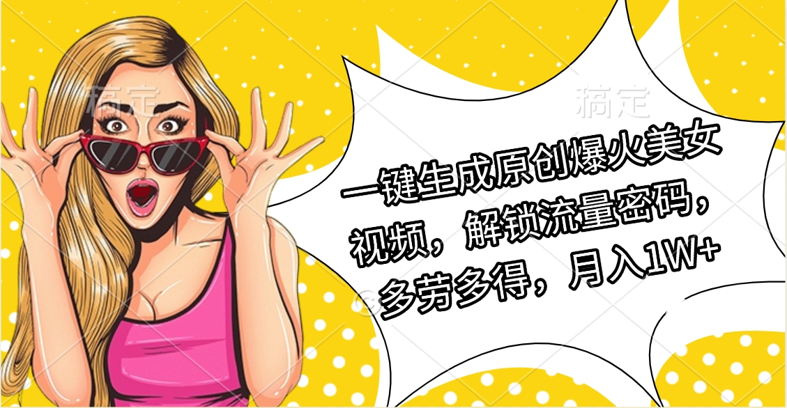一键生成原创爆火美女视频，解锁流量密码，多劳多得，月入1W+汇创项目库-网创项目资源站-副业项目-创业项目-搞钱项目汇创项目库