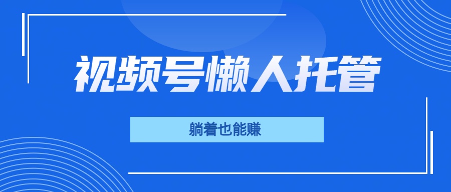 视频号代运营，从此实现躺赚梦；全程托管，号主只等收钱汇创项目库-网创项目资源站-副业项目-创业项目-搞钱项目汇创项目库