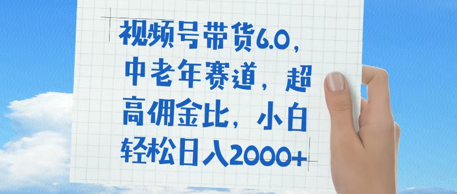 视频号带货6.0，中老年赛道，普通人也能轻松日入1500+，超高佣金比汇创项目库-网创项目资源站-副业项目-创业项目-搞钱项目汇创项目库