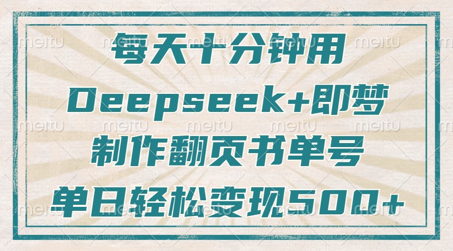 每天十分钟，用Deepseek+即梦，制作翻页书单号，疯狂涨粉，单日轻松变现500+汇创项目库-网创项目资源站-副业项目-创业项目-搞钱项目汇创项目库