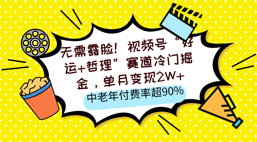 无需露脸！视频号“好运+哲理”赛道冷门掘金，单月变现2W+，中老年付费率超90%汇创项目库-网创项目资源站-副业项目-创业项目-搞钱项目汇创项目库