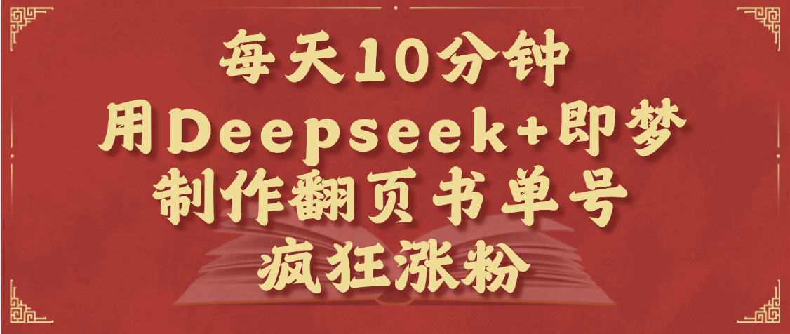 每天十分钟，用Deepseek+即梦，制作翻页书单号，疯狂涨粉，单日变现1000+汇创项目库-网创项目资源站-副业项目-创业项目-搞钱项目汇创项目库