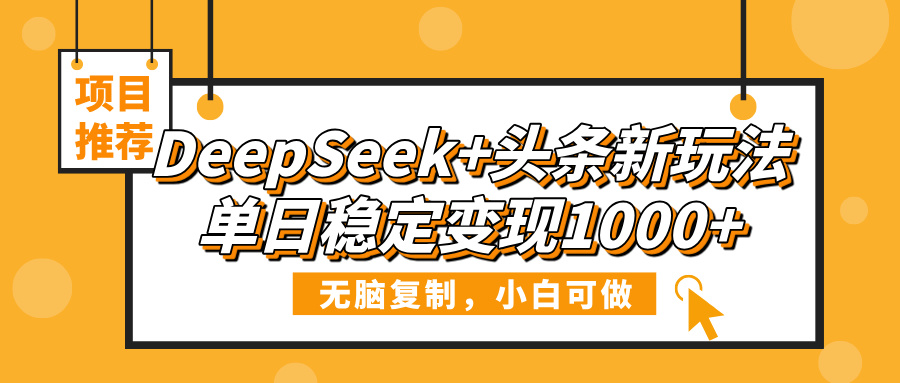 DeepSeek+头条新玩法，无脑复制，小白可做，单日稳定变现1000+汇创项目库-网创项目资源站-副业项目-创业项目-搞钱项目汇创项目库