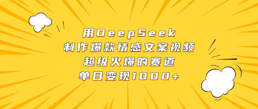 用DeepSeek制作爆款情感文案视频，超级火爆的赛道，单日变现1000+汇创项目库-网创项目资源站-副业项目-创业项目-搞钱项目汇创项目库