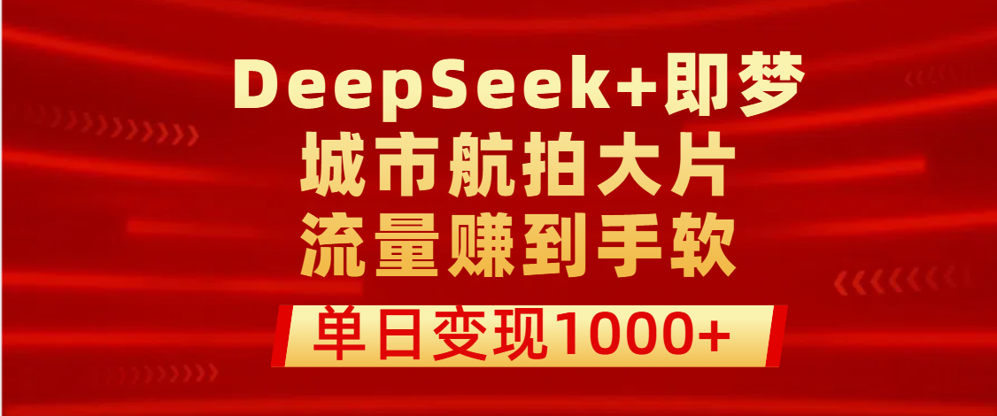 用DeepSeek+即梦做城市航拍大片，流量赚到手软，单日变现1000+汇创项目库-网创项目资源站-副业项目-创业项目-搞钱项目汇创项目库
