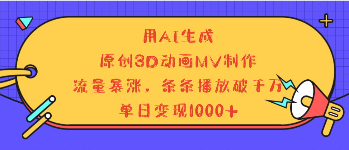 用AI生成，3D动画MV制作，流量暴涨，条条播放量破千万，单日变现1000+汇创项目库-网创项目资源站-副业项目-创业项目-搞钱项目汇创项目库