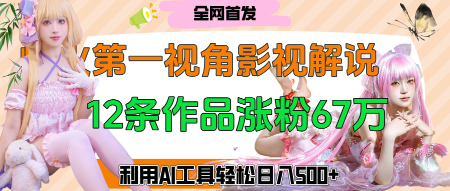 爆火第一人称视角影视解说，12条作品涨粉67万，巧用AI工具，轻松日入500+汇创项目库-网创项目资源站-副业项目-创业项目-搞钱项目汇创项目库