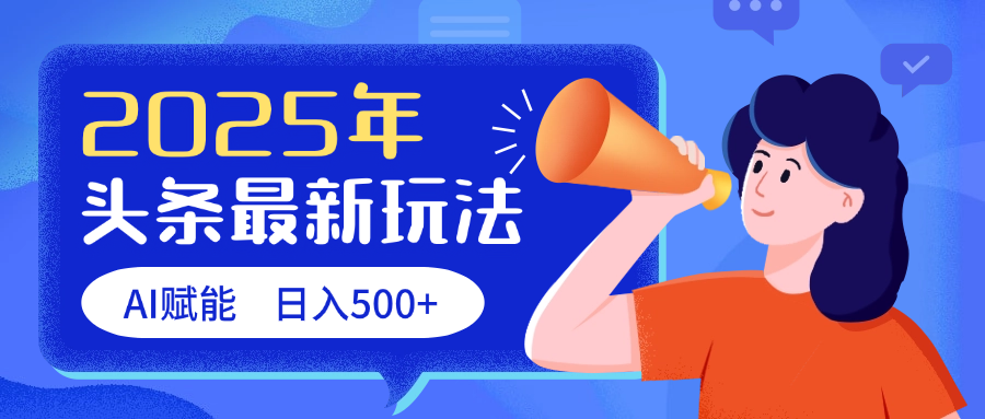 2025头条最新玩法 AI赋能 单日收益500+汇创项目库-网创项目资源站-副业项目-创业项目-搞钱项目汇创项目库