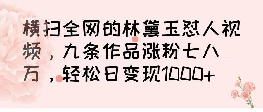 横扫全网的林黛玉怼人视频，九条作品涨粉七八万，轻松日变现 1000➕汇创项目库-网创项目资源站-副业项目-创业项目-搞钱项目汇创项目库