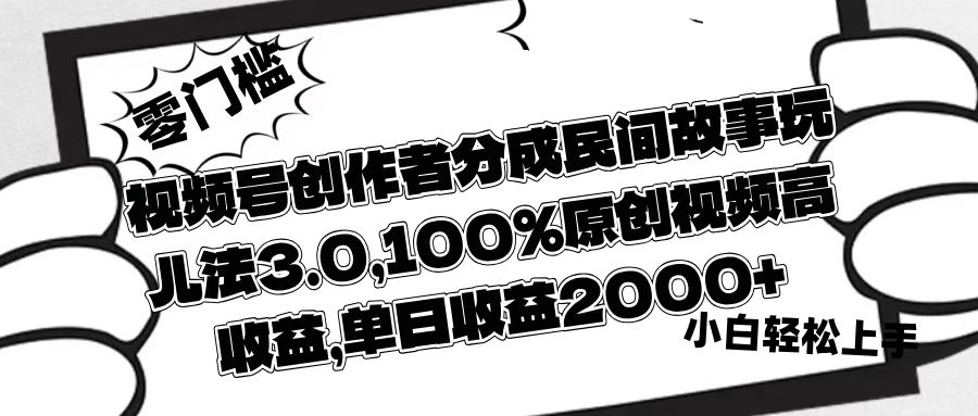 视频号创作者分成民间故事玩儿法3.0，100%原创视频高收益，单日收益2000+汇创项目库-网创项目资源站-副业项目-创业项目-搞钱项目汇创项目库