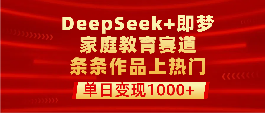DeepSeek+即梦做家庭教育赛道，条条作品上热门，单日变现1000+汇创项目库-网创项目资源站-副业项目-创业项目-搞钱项目汇创项目库