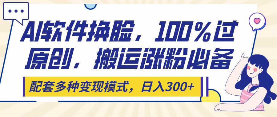 Ai软件换脸，100％过原创，搬运涨粉必备，配套多种变现模式，日入300+汇创项目库-网创项目资源站-副业项目-创业项目-搞钱项目汇创项目库