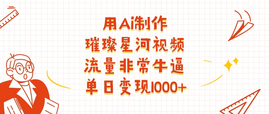 用Ai制作璀璨星河视频，流量非常牛逼，单日变现1000+汇创项目库-网创项目资源站-副业项目-创业项目-搞钱项目汇创项目库
