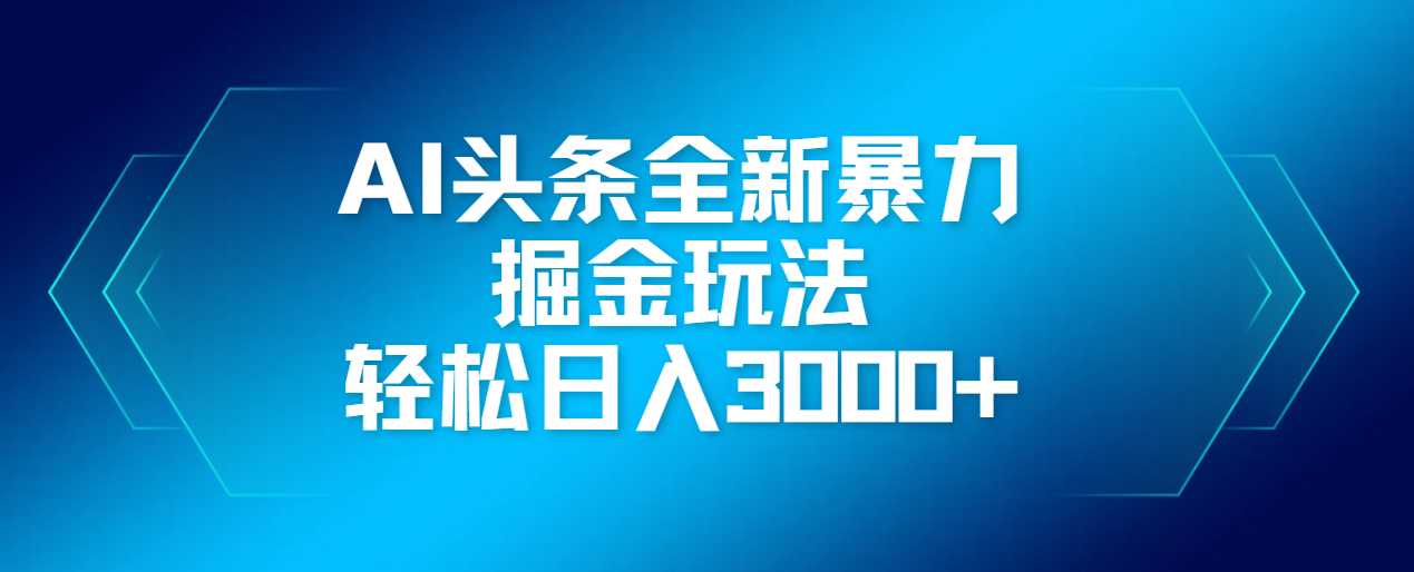 AI头条全新暴利掘金玩法，轻松生产爆文，可矩阵操作，日入3000+汇创项目库-网创项目资源站-副业项目-创业项目-搞钱项目汇创项目库