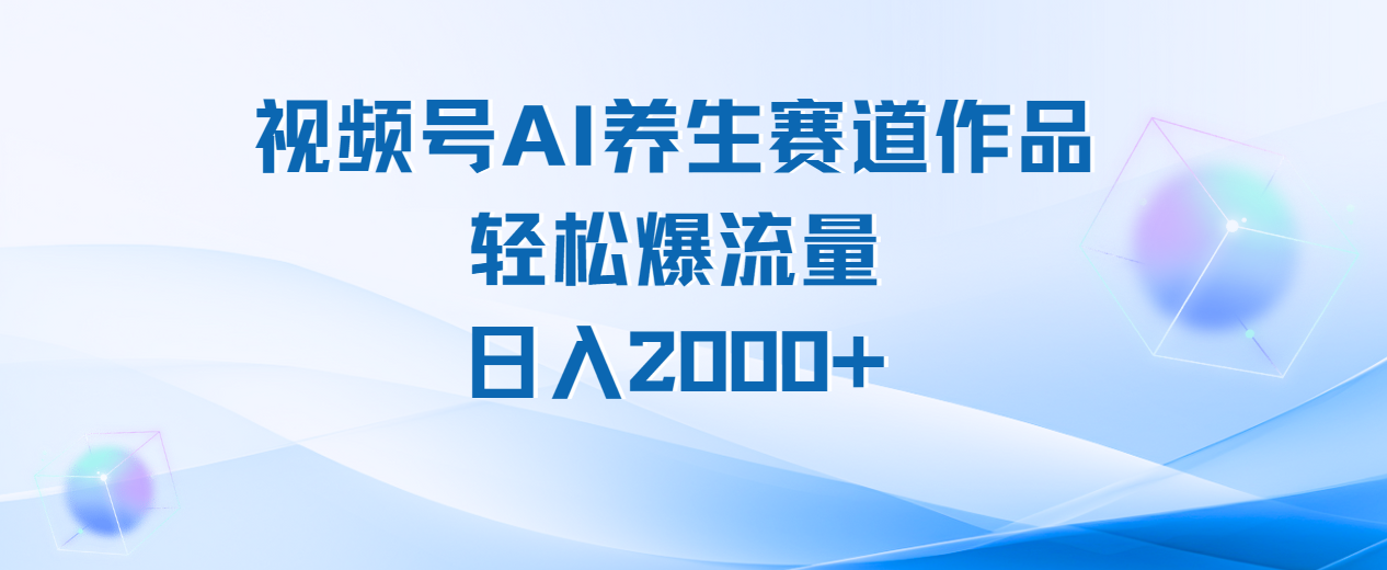 视频号AI养生赛道玩法，轻松爆流量，日入2000+汇创项目库-网创项目资源站-副业项目-创业项目-搞钱项目汇创项目库