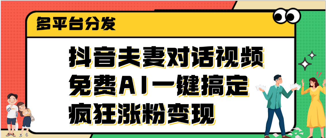 抖音夫妻对话视频，免费AI一键搞定，多平台分发，疯狂涨粉变现汇创项目库-网创项目资源站-副业项目-创业项目-搞钱项目汇创项目库