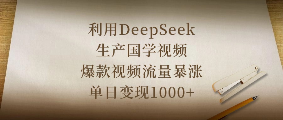 利用DeepSeek生产国学视频，爆款视频流量暴涨，单日变现1000+汇创项目库-网创项目资源站-副业项目-创业项目-搞钱项目汇创项目库