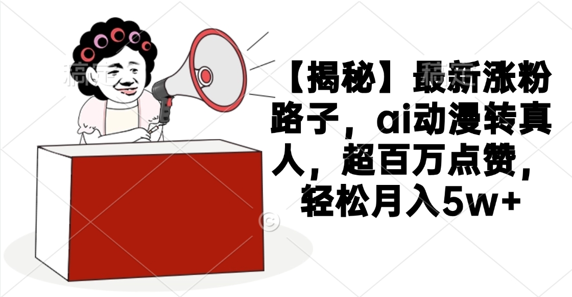 【揭秘】最新涨粉路子,ai动漫转真人,超百万点赞,轻松月入5w+汇创项目库-网创项目资源站-副业项目-创业项目-搞钱项目汇创项目库