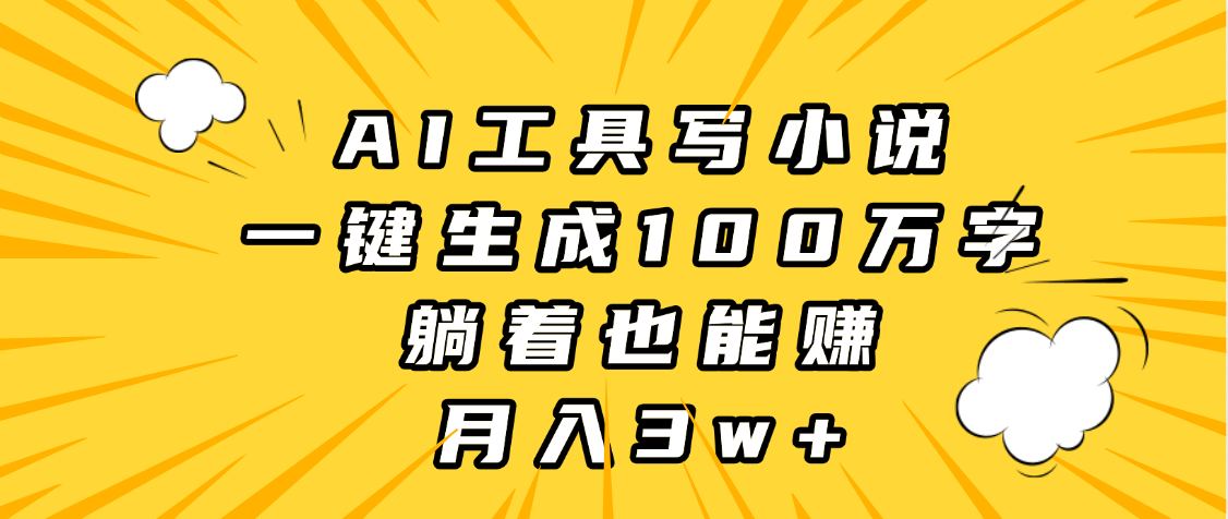 AI工具写小说，一键生成100万字，躺着也能赚，月入3w+汇创项目库-网创项目资源站-副业项目-创业项目-搞钱项目汇创项目库