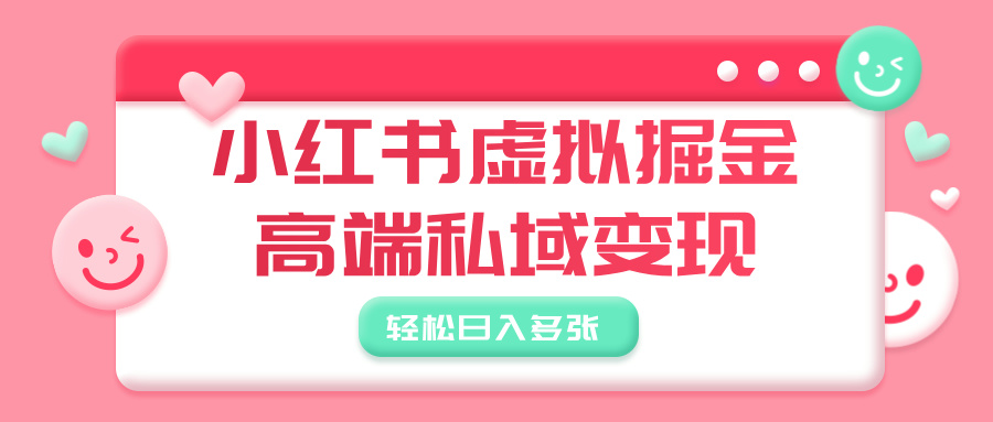 小红书虚拟掘金，高端私域变现，轻松日入多张汇创项目库-网创项目资源站-副业项目-创业项目-搞钱项目汇创项目库