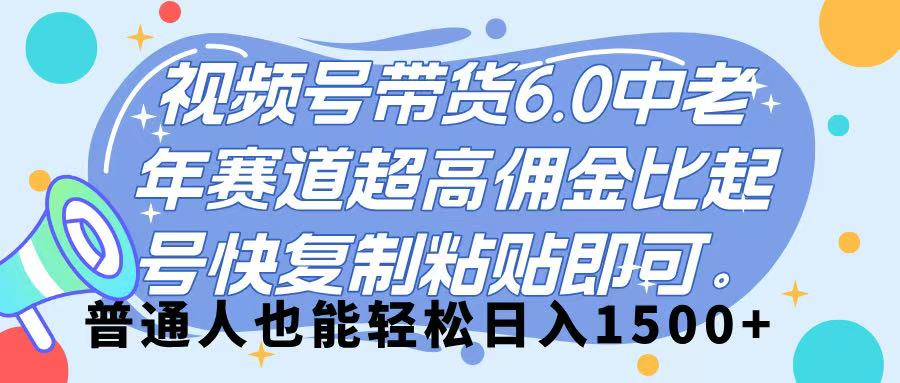 视频号带货 6.0，中老年赛道，超高佣金比，起号快，复制粘贴即可，普通人也能轻松日入 1500➕汇创项目库-网创项目资源站-副业项目-创业项目-搞钱项目汇创项目库