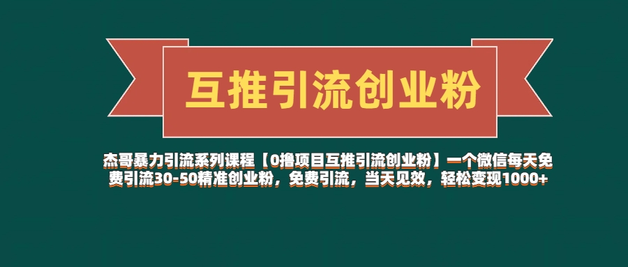 杰哥暴力引流系列课程【0撸项目互推引流创业粉】一个微信每天免费引流30-50精准创业粉，免费引流，当天见效，轻松变现1000+汇创项目库-网创项目资源站-副业项目-创业项目-搞钱项目汇创项目库