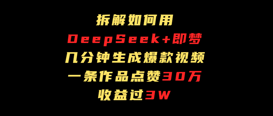 拆解如何用deep seek+即梦做爆款短视频，一条作品收益过3万汇创项目库-网创项目资源站-副业项目-创业项目-搞钱项目汇创项目库