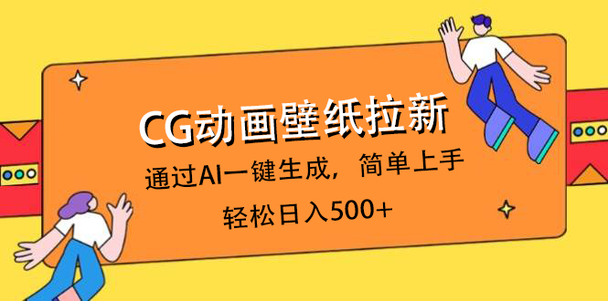 CG动画壁纸拉新，通过AI一键生成，简单上手，轻松日入500+汇创项目库-网创项目资源站-副业项目-创业项目-搞钱项目汇创项目库