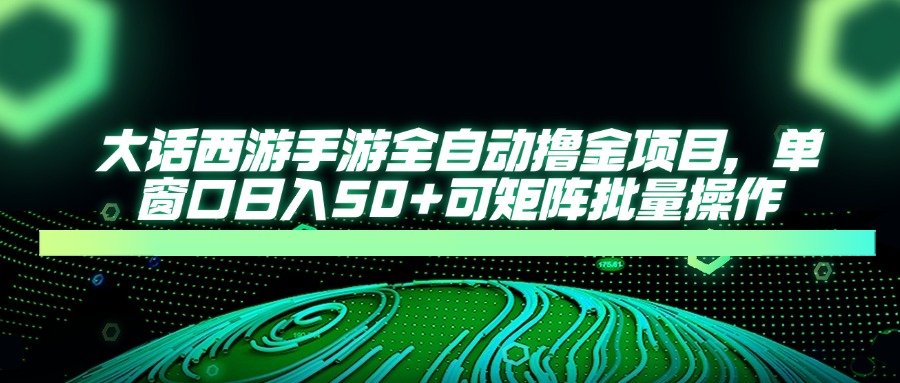 大话西游全自动撸金，单窗口日入50+可矩阵批量操作汇创项目库-网创项目资源站-副业项目-创业项目-搞钱项目汇创项目库