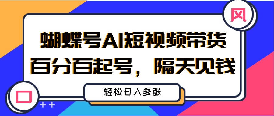 蝴蝶号AI短视频带货，百分百起号，隔天见钱，轻松日入多张汇创项目库-网创项目资源站-副业项目-创业项目-搞钱项目汇创项目库