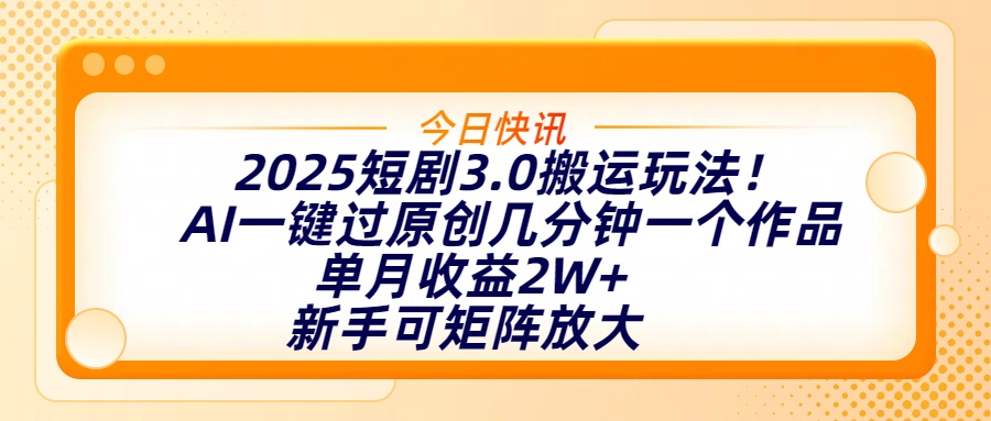 2025短剧3.0搬运玩法！AI一键过原创，几分钟一个作品，单月收益2W+，新手可矩阵放大汇创项目库-网创项目资源站-副业项目-创业项目-搞钱项目汇创项目库