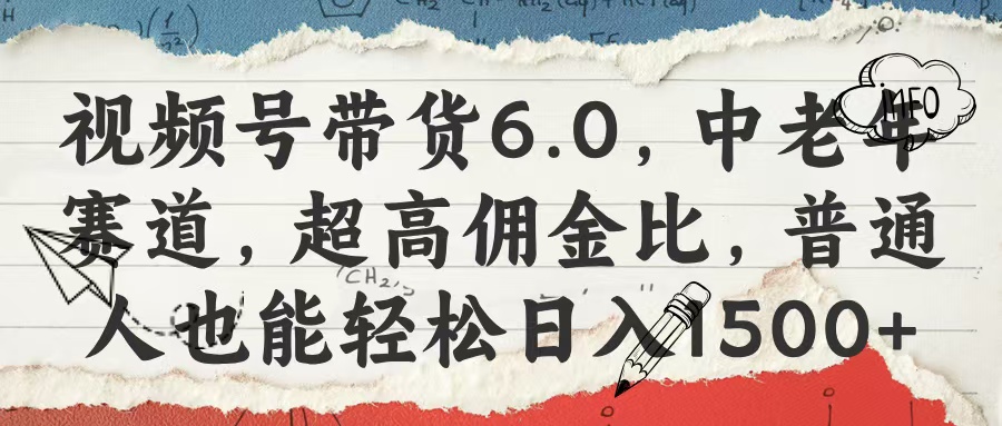视频号带货6.0，中老年赛道，超高佣金比，普通人也能轻松日入1500+汇创项目库-网创项目资源站-副业项目-创业项目-搞钱项目汇创项目库