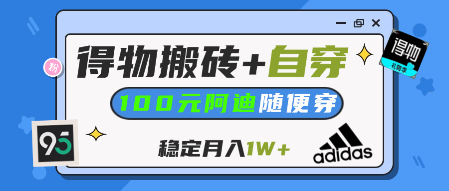 【得物】鞋服搬砖,自穿阿迪100+,一单50-500+,小白轻松上手,月入1W+汇创项目库-网创项目资源站-副业项目-创业项目-搞钱项目汇创项目库