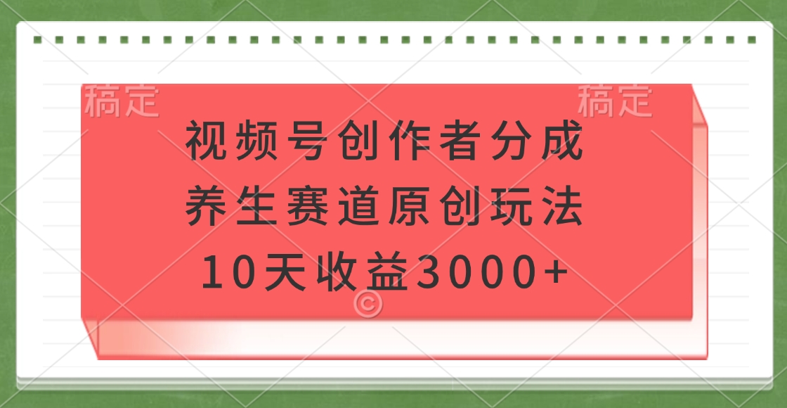 视频号创作者分成，养生赛道原创玩法，10天收益3000+汇创项目库-网创项目资源站-副业项目-创业项目-搞钱项目汇创项目库