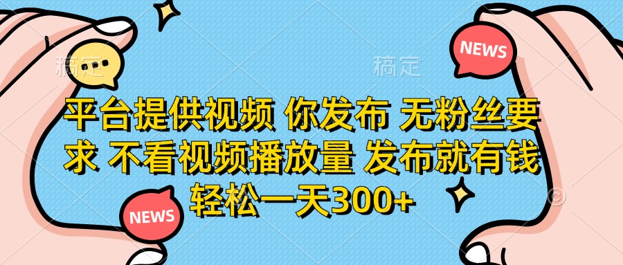 平台提供视频，你发布  无粉丝要求，不看视频播放量，发布就有钱，轻松一天300+汇创项目库-网创项目资源站-副业项目-创业项目-搞钱项目汇创项目库
