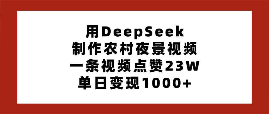 用DeepSeek制作农村夜景视频，一条视频点赞23W，单日变现1000+汇创项目库-网创项目资源站-副业项目-创业项目-搞钱项目汇创项目库