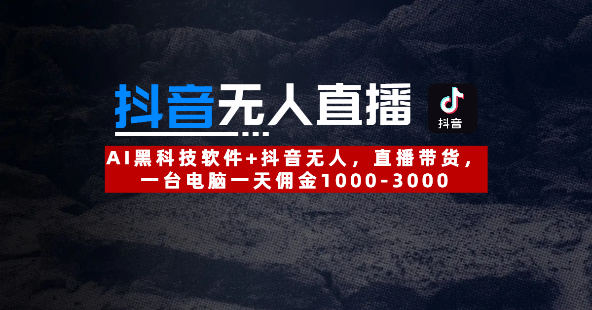 【抖音无人直播】AI黑科技软件+抖音无人直播带货，一台电脑一天佣金1000-3000汇创项目库-网创项目资源站-副业项目-创业项目-搞钱项目汇创项目库
