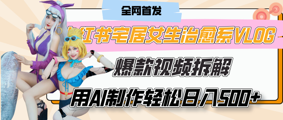 小红书宅居女生治愈系VLOG爆款视频拆解，用AI制作也能轻松日入500+，有手就行！汇创项目库-网创项目资源站-副业项目-创业项目-搞钱项目汇创项目库