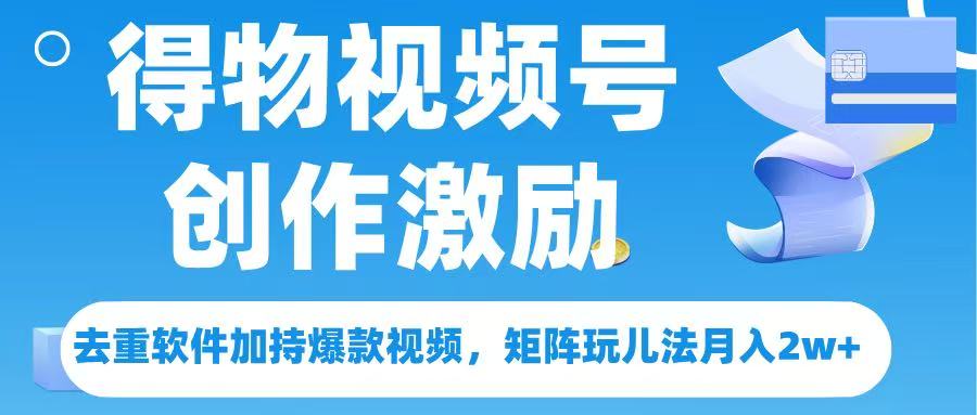得物视频号创作者激励，去重软件加持爆款视频，矩阵玩儿法月入 2w➕汇创项目库-网创项目资源站-副业项目-创业项目-搞钱项目汇创项目库