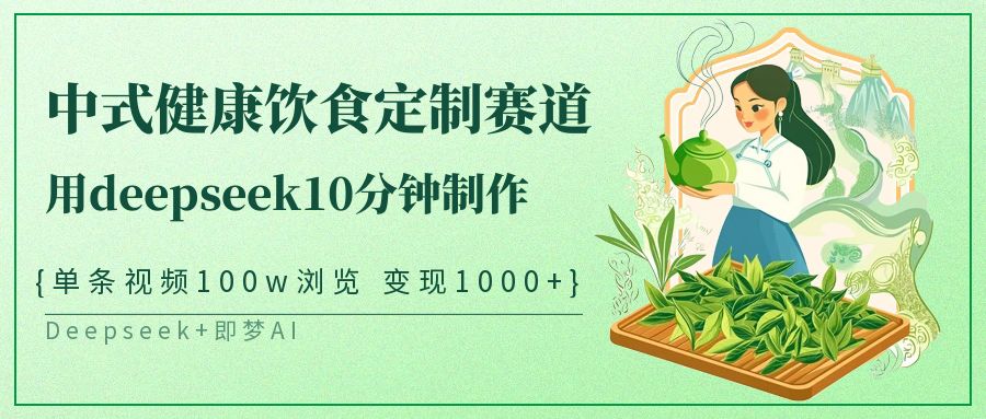 爆火中式健康饮食定制赛道，用deepseek10分钟制作单条视频100w浏览变现1000+汇创项目库-网创项目资源站-副业项目-创业项目-搞钱项目汇创项目库