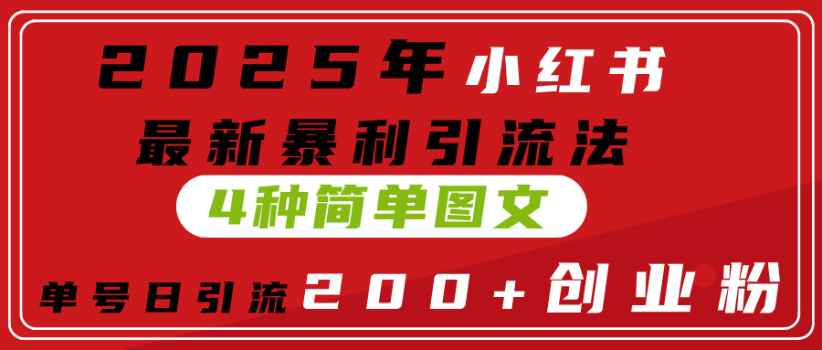2025年小红书最新暴利引流法，4种简单图文，单号日引流200+创业粉(附无脑抄模板）汇创项目库-网创项目资源站-副业项目-创业项目-搞钱项目汇创项目库
