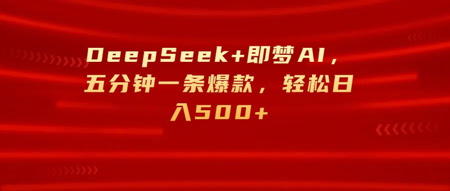 DeepSeek+即梦AI，五分钟一条爆款，轻松日入500+汇创项目库-网创项目资源站-副业项目-创业项目-搞钱项目汇创项目库