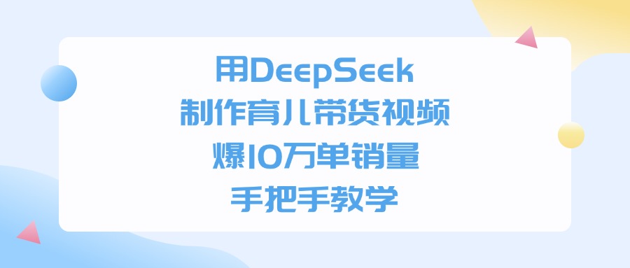 用DeepSeek制作育儿带货视频，爆10万单销量，手把手教学汇创项目库-网创项目资源站-副业项目-创业项目-搞钱项目汇创项目库