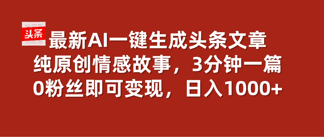 最新AI一键头条原创文章，3分钟一条，0粉丝即可变现，日入1000+汇创项目库-网创项目资源站-副业项目-创业项目-搞钱项目汇创项目库